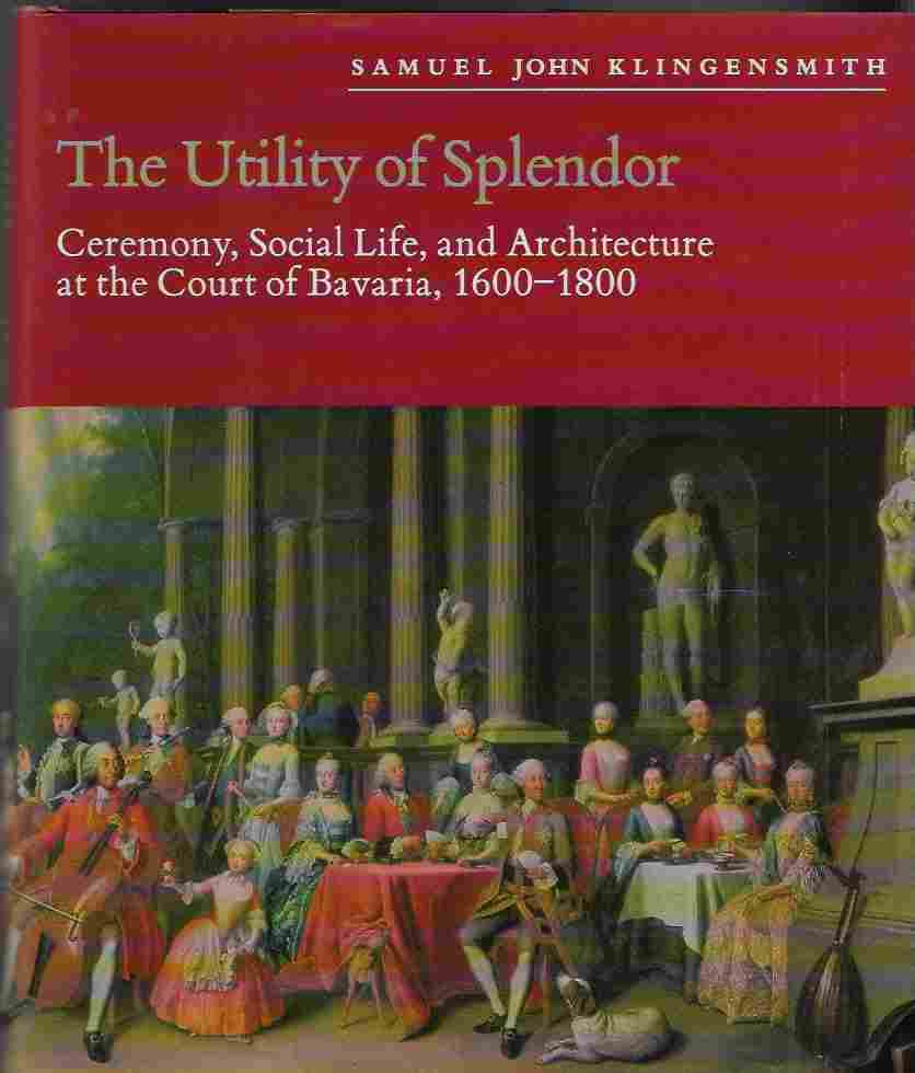 Image for Utility of Splendor Ceremony, Social Life and Architecture At the Court of Bavaria, 1600-1800